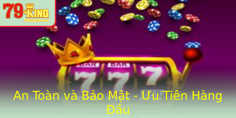 An Toàn và Bảo Mật - Ưu Tiên Hàng Đầu