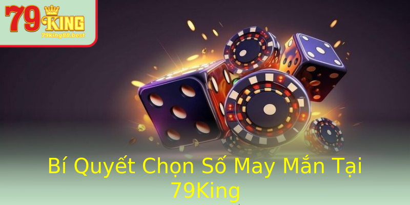 Bí Quyết Chọn Số May Mắn Tại 79King Bí Quyết Chọn Số May Mắn Tại 79King