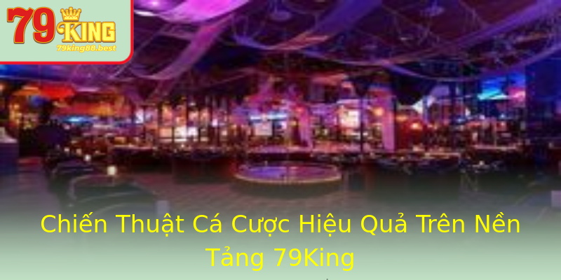 Chiến Thuật Cá Cược Hiệu Quả Trên Nền Tảng 79King Chiến Thuật Cá Cược Hiệu Quả Trên Nền Tảng 79King