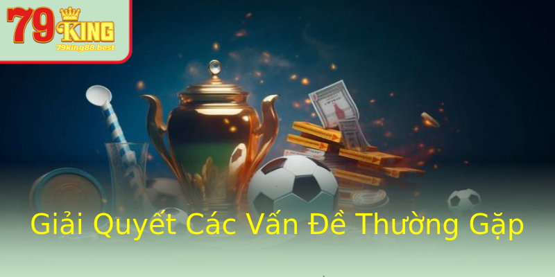 Giải Quyết Các Vấn Đề Thường Gặp Giải Quyết Các Vấn Đề Thường Gặp