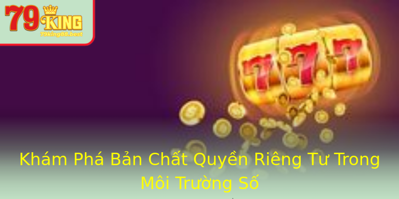 Khám Phá Bản Chất Quyền Riêng Tư Trong Môi Trường Số