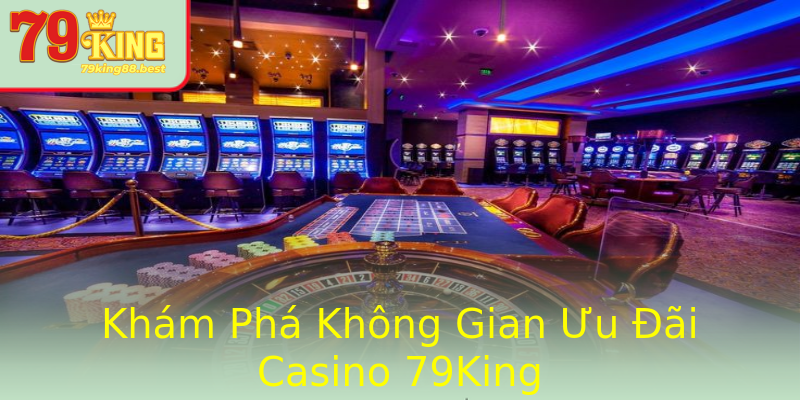 Khám Phá Không Gian Ưu Đãi Casino 79King Khám Phá Không Gian Ưu Đãi Casino 79King