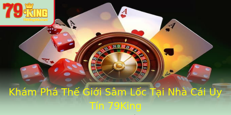 Khám Phá Thế Giới Sâm Lốc Tại Nhà Cái Uy Tín 79King Khám Phá Thế Giới Sâm Lốc Tại Nhà Cái Uy Tín 79King