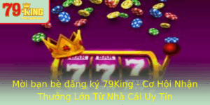 Moi Ban Be Ang Ky 79King Co Hoi Nhan Thuong Lon Tu Nha Cai Uy Tin