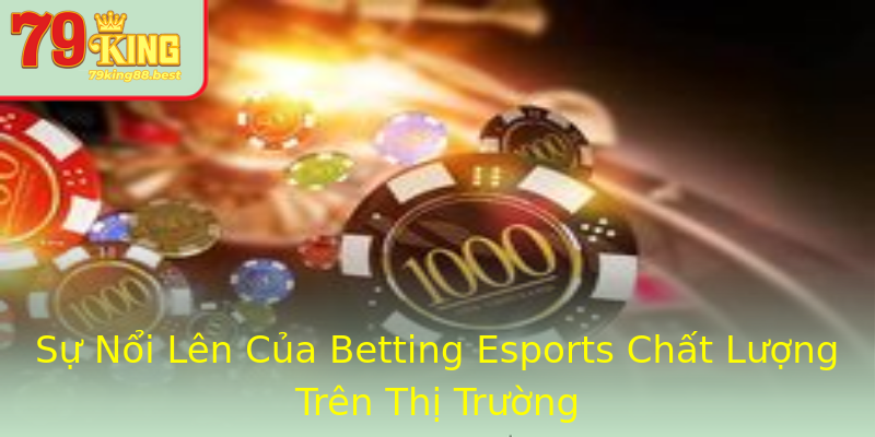 Sự Nổi Lên Của Betting Esports Chất Lượng Trên Thị Trường Sự Nổi Lên Của Betting Esports Chất Lượng Trên Thị Trường